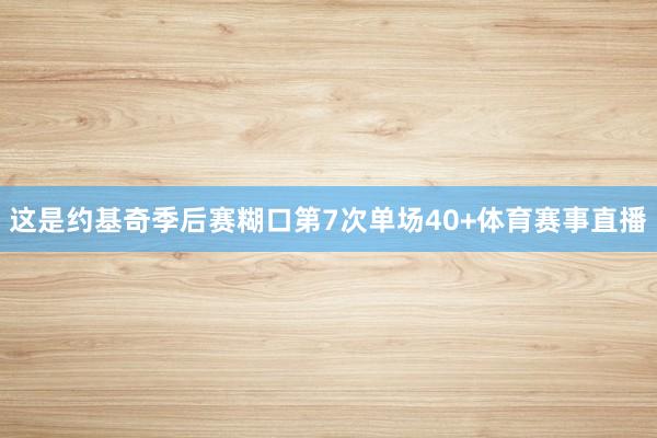 这是约基奇季后赛糊口第7次单场40+体育赛事直播