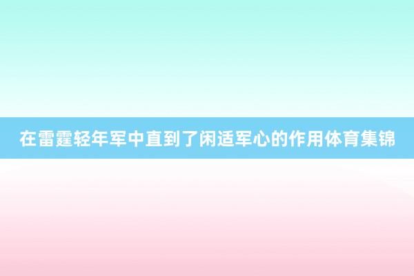 在雷霆轻年军中直到了闲适军心的作用体育集锦