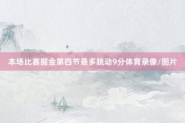 本场比赛掘金第四节最多跳动9分体育录像/图片