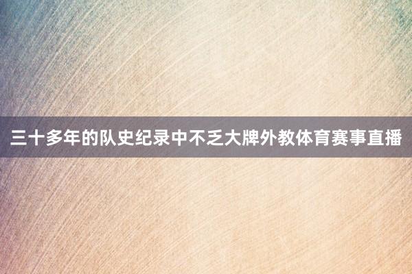 三十多年的队史纪录中不乏大牌外教体育赛事直播