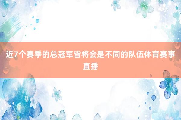 近7个赛季的总冠军皆将会是不同的队伍体育赛事直播