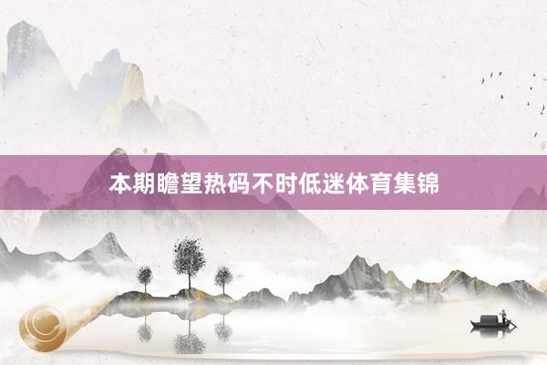 本期瞻望热码不时低迷体育集锦