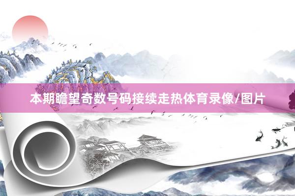 本期瞻望奇数号码接续走热体育录像/图片