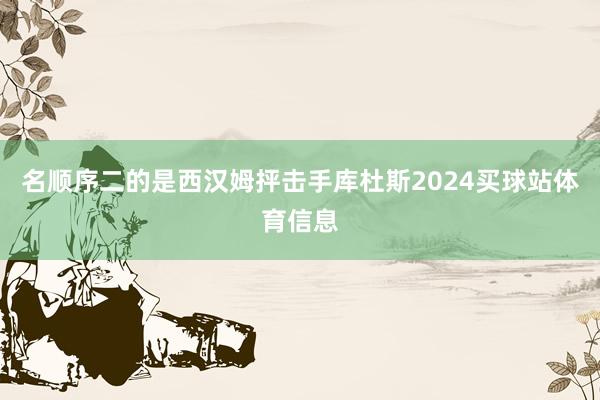 名顺序二的是西汉姆抨击手库杜斯2024买球站体育信息