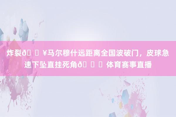 炸裂💥马尔穆什远距离全国波破门，皮球急速下坠直挂死角🚀体育赛事直播