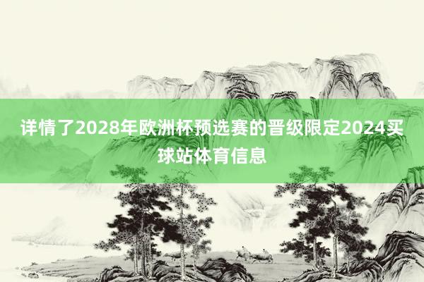 详情了2028年欧洲杯预选赛的晋级限定2024买球站体育信息