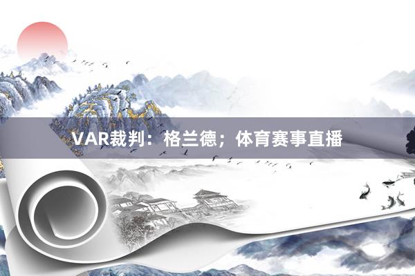 VAR裁判：格兰德；体育赛事直播
