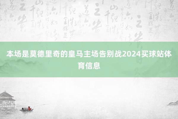 本场是莫德里奇的皇马主场告别战2024买球站体育信息