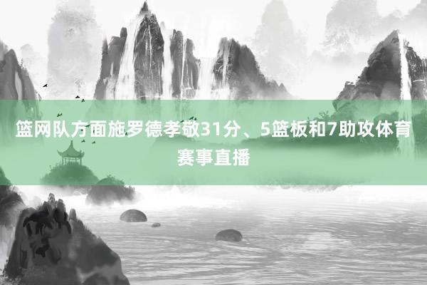 篮网队方面施罗德孝敬31分、5篮板和7助攻体育赛事直播