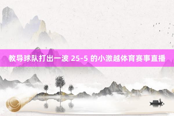 教导球队打出一波 25-5 的小激越体育赛事直播