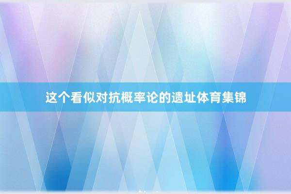 这个看似对抗概率论的遗址体育集锦