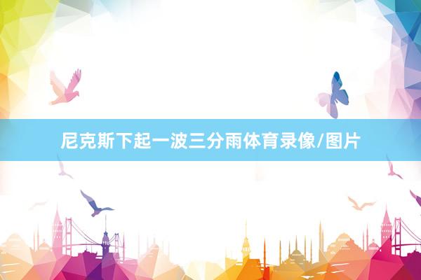 尼克斯下起一波三分雨体育录像/图片