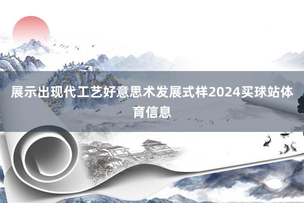 展示出现代工艺好意思术发展式样2024买球站体育信息