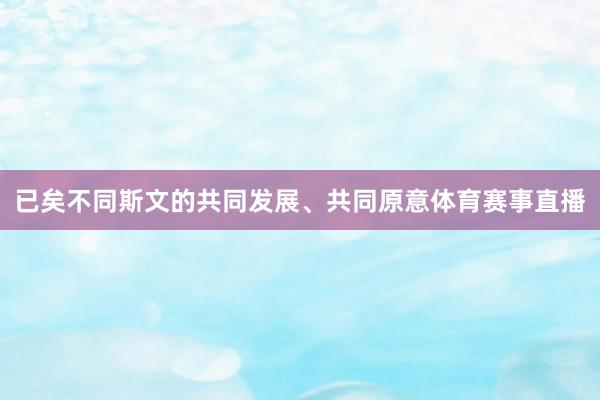 已矣不同斯文的共同发展、共同原意体育赛事直播