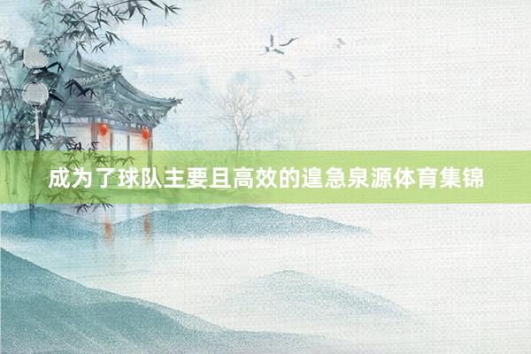 成为了球队主要且高效的遑急泉源体育集锦