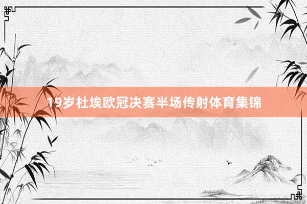 19岁杜埃欧冠决赛半场传射体育集锦