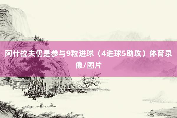 阿什拉夫仍是参与9粒进球（4进球5助攻）体育录像/图片
