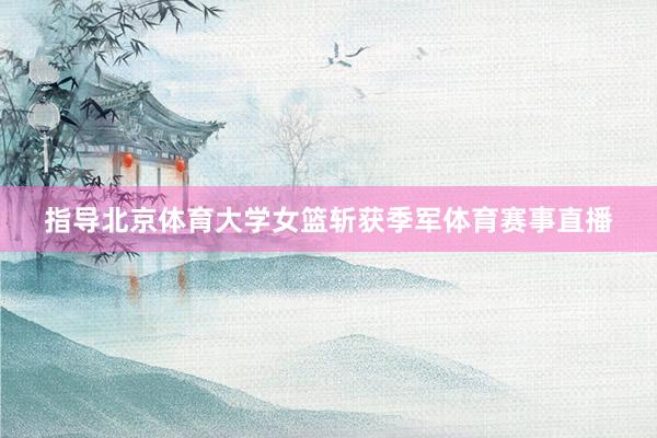 指导北京体育大学女篮斩获季军体育赛事直播