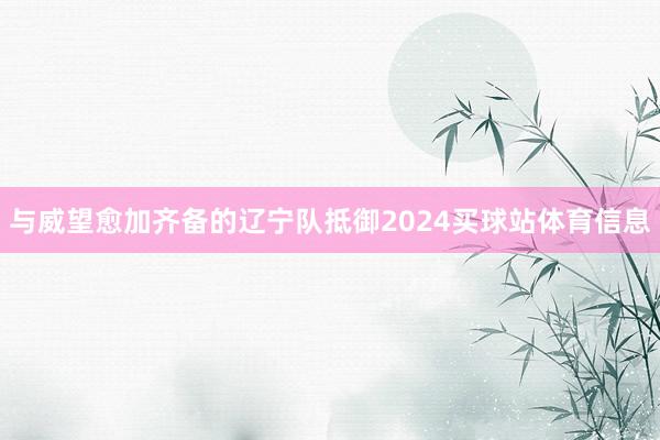 与威望愈加齐备的辽宁队抵御2024买球站体育信息