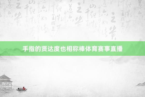 手指的贤达度也相称棒体育赛事直播