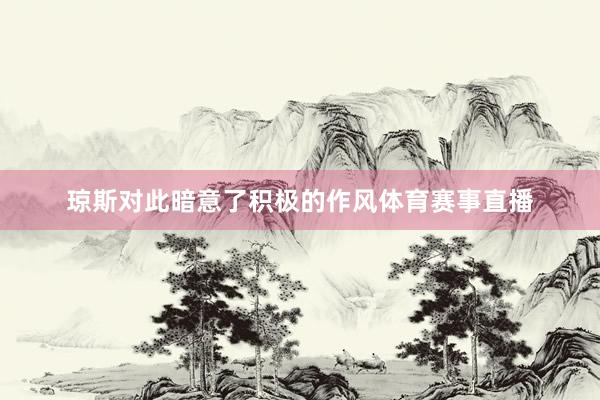 琼斯对此暗意了积极的作风体育赛事直播