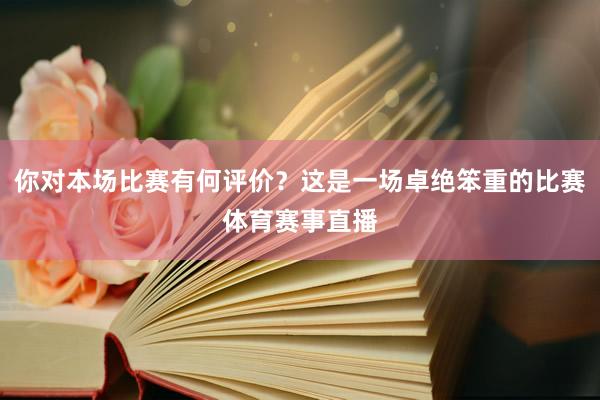 你对本场比赛有何评价？这是一场卓绝笨重的比赛体育赛事直播