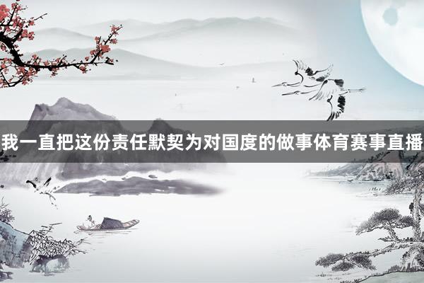 我一直把这份责任默契为对国度的做事体育赛事直播
