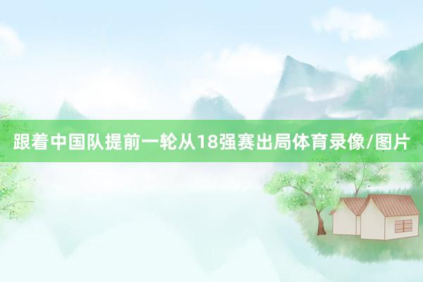 跟着中国队提前一轮从18强赛出局体育录像/图片