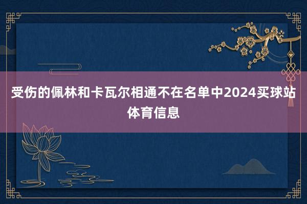 受伤的佩林和卡瓦尔相通不在名单中2024买球站体育信息
