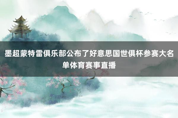 墨超蒙特雷俱乐部公布了好意思国世俱杯参赛大名单体育赛事直播