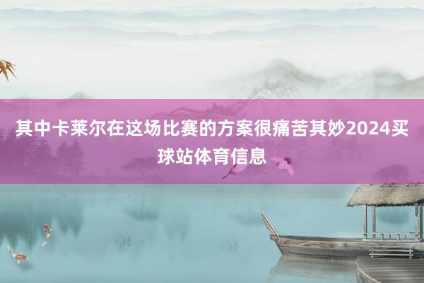 其中卡莱尔在这场比赛的方案很痛苦其妙2024买球站体育信息