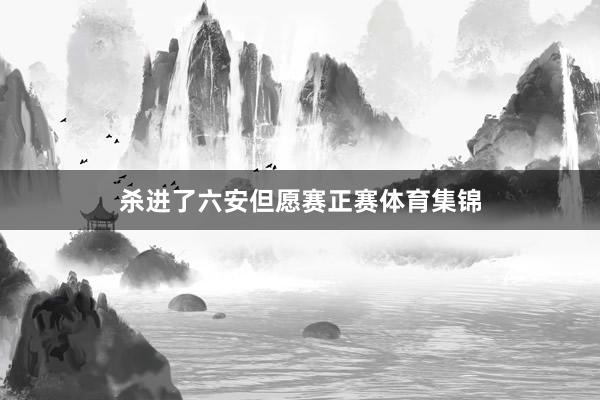 杀进了六安但愿赛正赛体育集锦