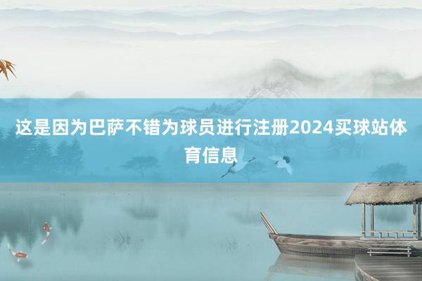 这是因为巴萨不错为球员进行注册2024买球站体育信息