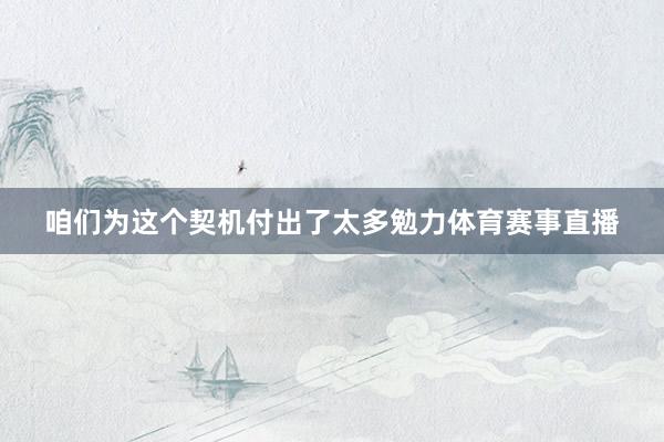 咱们为这个契机付出了太多勉力体育赛事直播