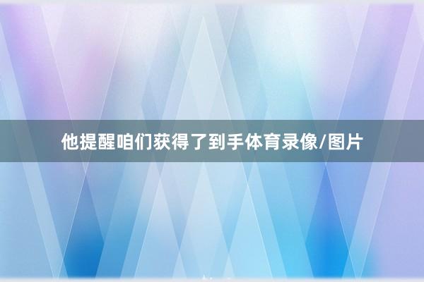 他提醒咱们获得了到手体育录像/图片
