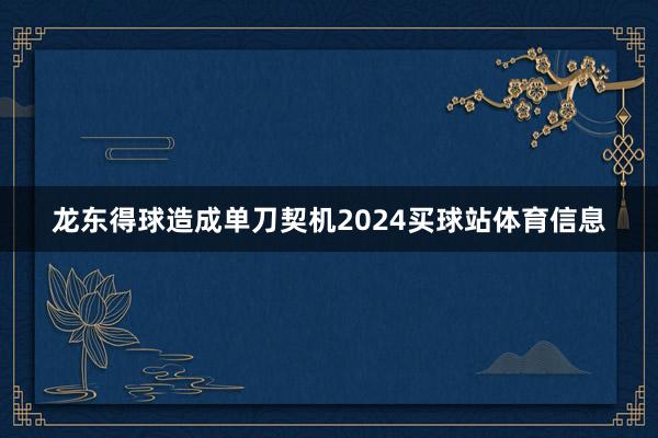 龙东得球造成单刀契机2024买球站体育信息