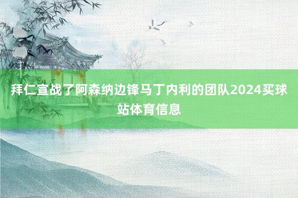 拜仁宣战了阿森纳边锋马丁内利的团队2024买球站体育信息