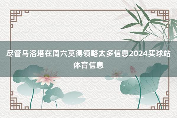 尽管马洛塔在周六莫得领略太多信息2024买球站体育信息
