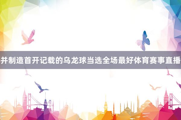 并制造首开记载的乌龙球当选全场最好体育赛事直播