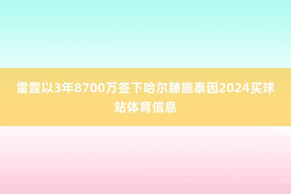 雷霆以3年8700万签下哈尔滕施泰因2024买球站体育信息