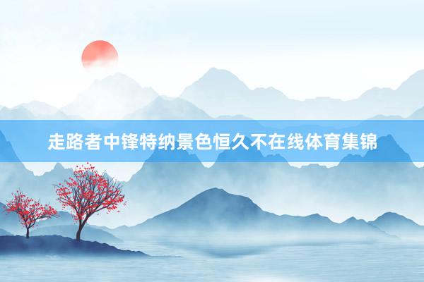 走路者中锋特纳景色恒久不在线体育集锦