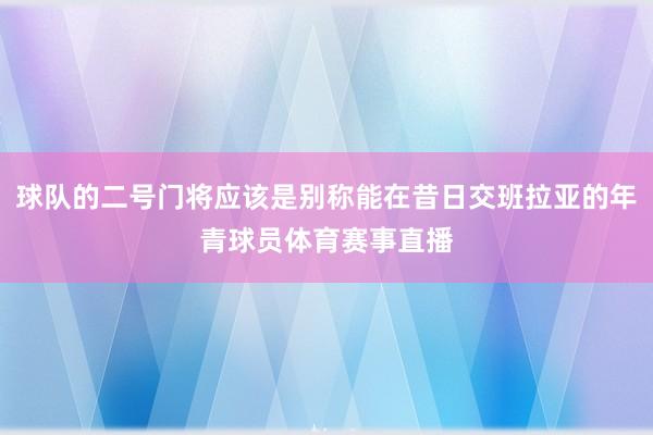 球队的二号门将应该是别称能在昔日交班拉亚的年青球员体育赛事直播