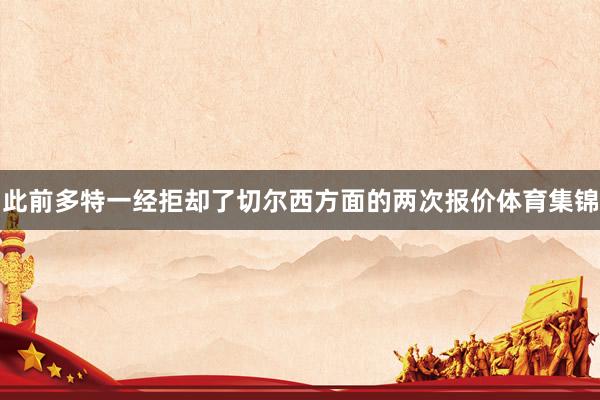 此前多特一经拒却了切尔西方面的两次报价体育集锦