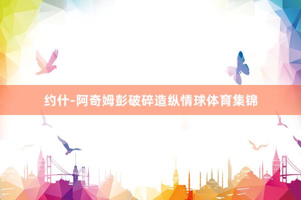 约什-阿奇姆彭破碎造纵情球体育集锦
