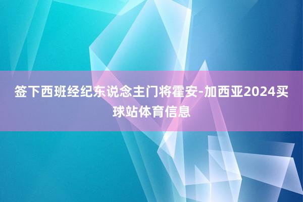 签下西班经纪东说念主门将霍安-加西亚2024买球站体育信息