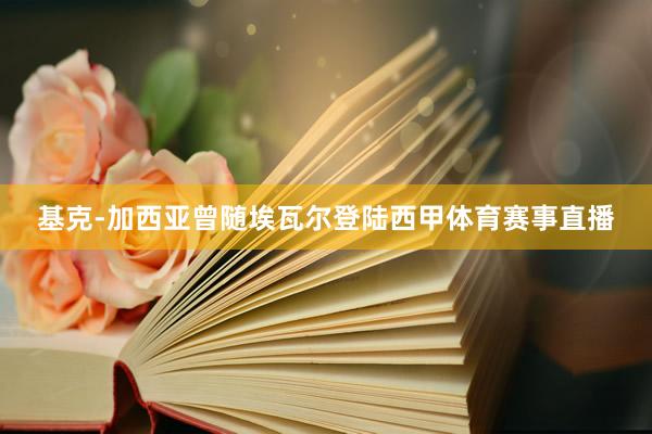 基克-加西亚曾随埃瓦尔登陆西甲体育赛事直播
