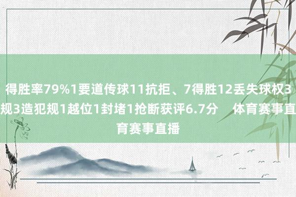 得胜率79%1要道传球11抗拒、7得胜12丢失球权3犯规3造犯规1越位1封堵1抢断获评6.7分    体育赛事直播