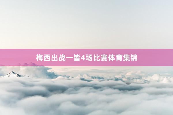 梅西出战一皆4场比赛体育集锦
