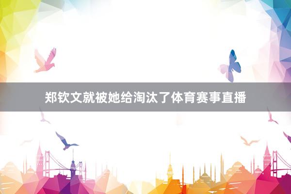 郑钦文就被她给淘汰了体育赛事直播