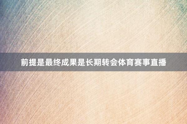 前提是最终成果是长期转会体育赛事直播